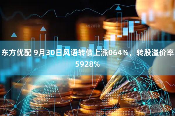 东方优配 9月30日风语转债上涨064%，转股溢价率5928%
