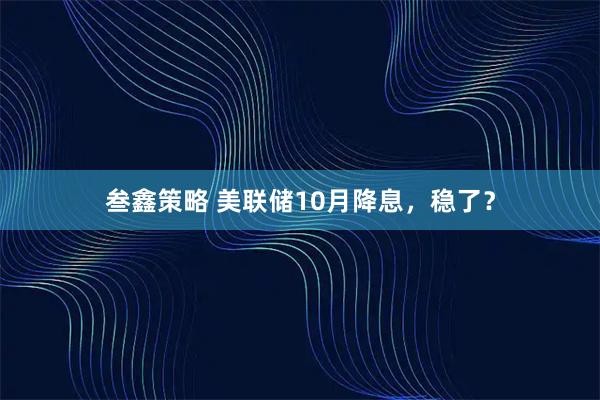 叁鑫策略 美联储10月降息,稳了?