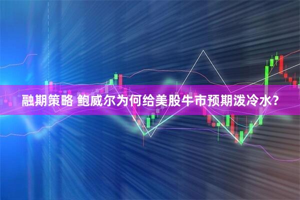 融期策略 鲍威尔为何给美股牛市预期泼冷水？