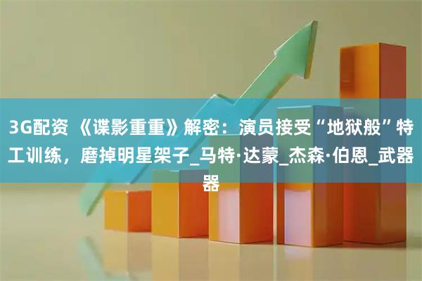 3G配资 《谍影重重》解密：演员接受“地狱般”特工训练，磨掉明星架子_马特·达蒙_杰森·伯恩_武器