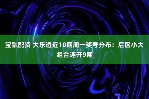 宝融配资 大乐透近10期周一奖号分布：后区小大组合连开9期