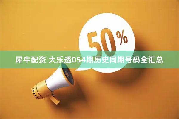 犀牛配资 大乐透054期历史同期号码全汇总