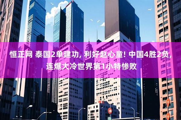 恒正网 泰国2单建功, 利好赵心童! 中国4胜2负, 连爆大冷世界第1小特惨败