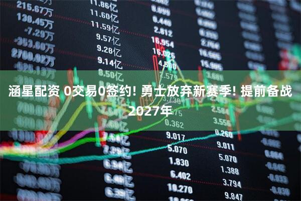 涵星配资 0交易0签约! 勇士放弃新赛季! 提前备战2027年