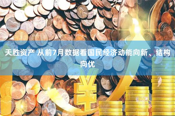 天胜资产 从前7月数据看国民经济动能向新、结构向优