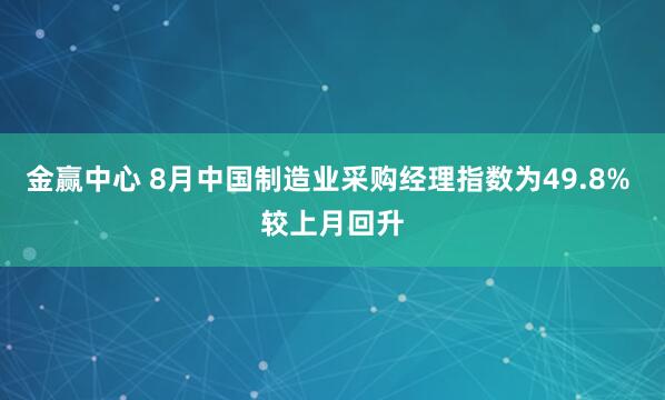 金赢中心 8月中国制造业采购经理指数为49.8% 较上月回升